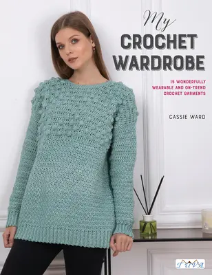 Můj háčkovaný šatník: Háčkovaný háček: 15 skvěle nositelných a trendy háčkovaných oděvů - My Crochet Wardrobe: 15 Woderfully Wearable and On-Trend Crochet Garments
