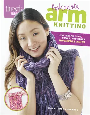 Threads Selects: Fashionista Arm Knitting: Série: Luxusní zavinovačky, topy, kapuce a další úplety bez jehly - Threads Selects: Fashionista Arm Knitting: Luxe wraps, tops, cowls, and other no-needle knits