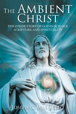 The Ambient Christ: Vnitřní příběh Boha ve vědě, Písmu a spiritualitě (The Inside Story of God in Science, Scripture, and Spirituality) - The Ambient Christ: The Inside Story of God in Science, Scripture, and Spirituality