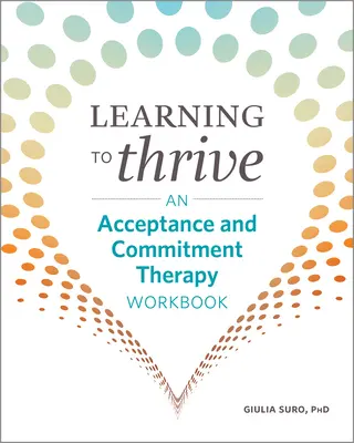 Naučit se prosperovat: Pracovní sešit terapie přijetím a závazkem - Learning to Thrive: An Acceptance and Commitment Therapy Workbook