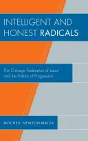 Inteligentní a poctiví radikálové: Chicagská odborová federace a politika pokroku - Intelligent and Honest Radicals: The Chicago Federation of Labor and the Politics of Progression
