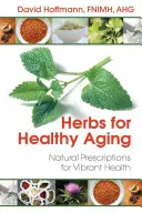 Bylinky pro zdravé stárnutí: Přírodní recepty pro vitální zdraví - Herbs for Healthy Aging: Natural Prescriptions for Vibrant Health