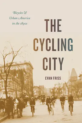 Město cyklistů: Jízdní kola a městská Amerika v 90. letech 19. století - The Cycling City: Bicycles and Urban America in the 1890s