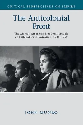 Antikoloniální fronta: Antikolonizační fronta: Afroamerický boj za svobodu a globální dekolonizace, 1945-1960 - The Anticolonial Front: The African American Freedom Struggle and Global Decolonisation, 1945-1960