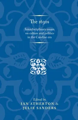 Třicátá léta 16. století: 1630: interdisciplinární eseje o kultuře a politice v karolinské éře (1630: Interdisciplinary Essays on Culture and Politics in the Caroline Era) - The 1630s: Interdisciplinary Essays on Culture and Politics in the Caroline Era