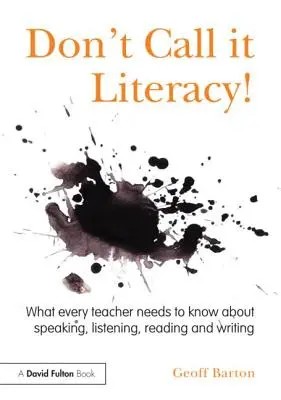 Don't Call it Literacy!: Co by měl každý učitel vědět o mluvení, poslechu, čtení a psaní? - Don't Call it Literacy!: What every teacher needs to know about speaking, listening, reading and writing
