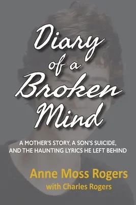 Deník zlomené mysli: Příběh matky, synova sebevražda a strašidelné texty, které po sobě zanechal - Diary of a Broken Mind: A Mother's Story, A Son's Suicide, and The Haunting Lyrics He Left Behind