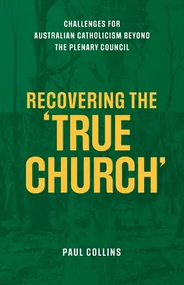Obnovení pravé církve: Výzvy pro australský katolicismus za hranicemi plenárního sněmu. - Recovering the True Church: Challenges for Australian Catholicism Beyond the Plenary Council