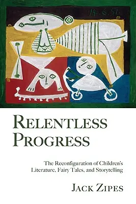 Neúprosný pokrok: Neustálý pokrok: Rekonfigurace dětské literatury, pohádek a vyprávění příběhů (The Reconfiguration of Children's Literature, Fairy Tales, and Storytelling) - Relentless Progress: The Reconfiguration of Children's Literature, Fairy Tales, and Storytelling