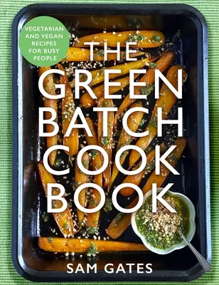 Zelená kuchařka: Vegetariánské a veganské recepty pro zaneprázdněné lidi. - The Green Batch Cook Book: Vegetarian and Vegan Recipes for Busy People