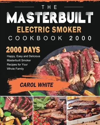 Kuchařka elektrické udírny Masterbuilt 2000: 2000 dní šťastných, snadných a chutných receptů z udírny Masterbuilt pro celou rodinu - The Masterbuilt Electric Smoker Cookbook 2000: 2000 Days Happy, Easy and Delicious Masterbuilt Smoker Recipes for Your Whole Family