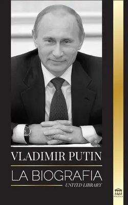 Vladimir Putin: Životopis - Vzestup ruského muže bez tváře; krev, válka a Západ - Vladimir Putin: La biografa - El ascenso del hombre ruso sin rostro; la sangre, la guerra y Occidente