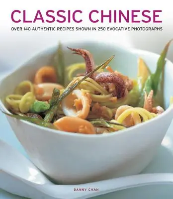 Klasická čínština: Více než 140 autentických receptů na 250 sugestivních fotografiích - Classic Chinese: Over 140 Authentic Recipes Shown in 250 Evocative Photographs