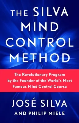 Silvova metoda ovládání mysli: Metodika Silva Method: Revoluční program od zakladatele nejznámějšího kurzu ovládání mysli na světě - The Silva Mind Control Method: The Revolutionary Program by the Founder of the World's Most Famous Mind Control Course