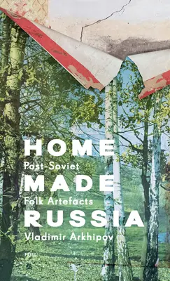 Home Made Russia: Lidové artefakty z postsovětského období: Rusko: Rusko v Rusku: lidové artefakty z postsovětského období - Home Made Russia: Post-Soviet Folk Artefacts