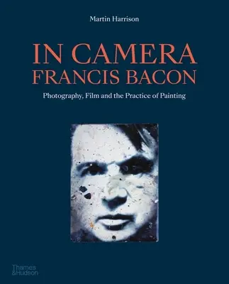 In Camera - Francis Bacon: Bacon Bacon - Fotografie, film a malířská praxe - In Camera - Francis Bacon: Photography, Film and the Practice of Painting