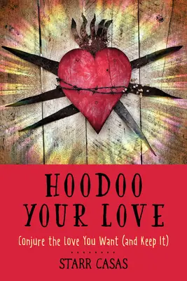 Hoodoo Your Love: Vyčarujte si lásku, po které toužíte (a udržte si ji). - Hoodoo Your Love: Conjure the Love You Want (and Keep It)