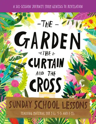 Zahrada, opona a kříž Lekce pro nedělní školu: Učební plán pro šest sezení: od Genesis po Zjevení Janovo - The Garden, the Curtain and the Cross Sunday School Lessons: A Six-Session Curriculum from Genesis to Revelation