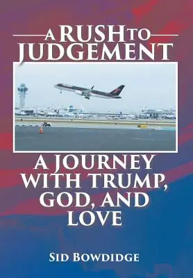 A Rush to Judgement: A Journey with Trump, God, and Love (Cesta s Trumpem, Bohem a láskou) - A Rush to Judgement: A Journey with Trump, God, and Love