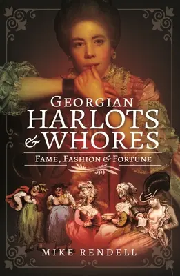 Gruzínské nevěstky a děvky: Sláva, móda a bohatství - Georgian Harlots and Whores: Fame, Fashion & Fortune