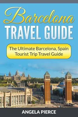 Cestovní průvodce po Barceloně: Průvodce po Barceloně, Španělsku: Cestovní průvodce na turistické výlety - Barcelona Travel Guide: The Ultimate Barcelona, Spain Tourist Trip Travel Guide