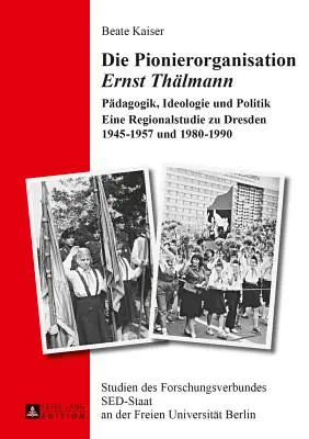 Die Pionierorganisation Ernst Thaelmann: Paedagogik, Ideologie Und Politik- Eine Regionalstudie Zu Dresden 1945-1957 Und 1980-1990 (Pionýrská organizace Ernsta Thaelmanna: Pedagogika, ideologie a politika - regionální studie Drážďan 1945-1957 a 1980-1990) - Die Pionierorganisation Ernst Thaelmann: Paedagogik, Ideologie Und Politik- Eine Regionalstudie Zu Dresden 1945-1957 Und 1980-1990