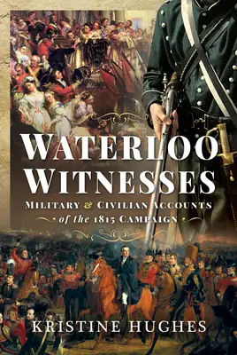 Svědci z Waterloo: Vojenské a civilní svědectví o tažení v roce 1815 - Waterloo Witnesses: Military and Civilian Accounts of the 1815 Campaign