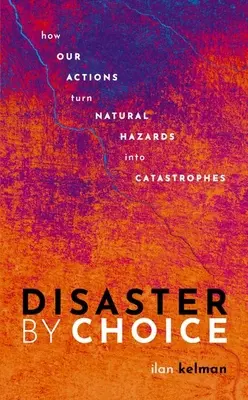 Katastrofa z vlastní volby: Jak naše jednání mění přírodní nebezpečí v katastrofu - Disaster by Choice: How Our Actions Turn Natural Hazards Into Catastrophes