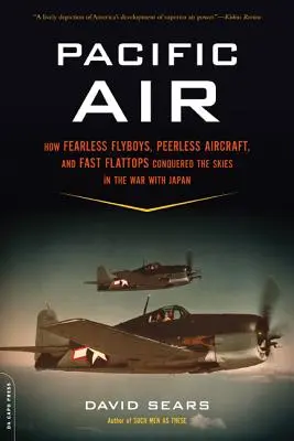 Pacific Air: How Fearless Flyboys, Peerless Aircraft, and Fast Flattops Conquered a Obrovský oceán válečného nebe - Pacific Air: How Fearless Flyboys, Peerless Aircraft, and Fast Flattops Conquered a Vast Ocean's Wartime Skies