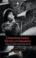 Nezvladatelní revolucionáři: Ženy a irský nacionalismus 1880-1980 - Unmanageable Revolutionaries: Women & Irish Nationalism 1880-1980