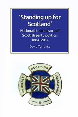 Postavit se za Skotsko: Nationalist Unionism and Scottish Party Politics, 1884-2014 (Nacionalistický unionismus a skotská stranická politika, 1884-2014) - Standing Up for Scotland: Nationalist Unionism and Scottish Party Politics, 1884-2014
