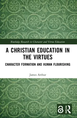 Křesťanská výchova ke ctnostem: Vychovávání k ctnostem: formování charakteru a rozkvět člověka - A Christian Education in the Virtues: Character Formation and Human Flourishing