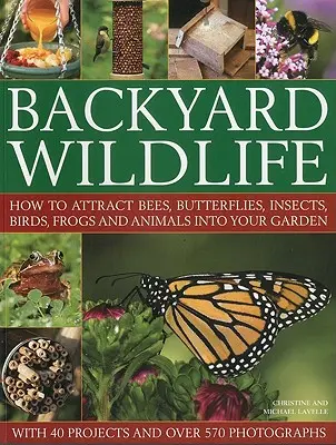 Divoká příroda na dvorku: Jak přilákat do zahrady včely, motýly, hmyz, ptáky, žáby a zvířata - Backyard Wildlife: How to Attract Bees, Butterflies, Insects, Birds, Frogs and Animals Into Your Garden