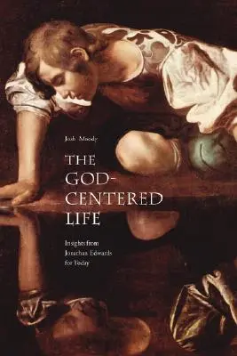 Život zaměřený na Boha: Poznatky Jonathana Edwardse pro dnešek - The God-Centered Life: Insights from Jonathan Edwards for Today