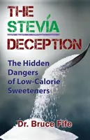 Podvod se stévií: Skrytá nebezpečí nízkokalorických sladidel: Stévie: Skrytá nebezpečí nízkokalorických sladidel. - The Stevia Deception: The Hidden Dangers of Low-Calorie Sweeteners