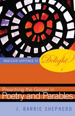 Co se stalo s radostí? Kázání evangelia v poezii a podobenstvích: Co se stalo s neštěstím? - Whatever Happened to Delight?: Preaching the Gospel in Poetry and Parables
