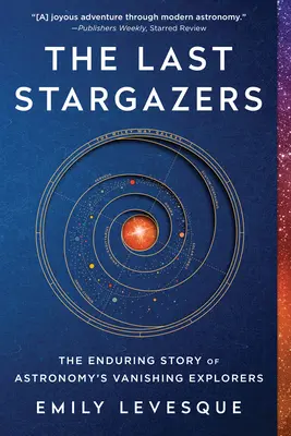 Poslední hvězdáři: Poslední světoví válečníci: Trvalý příběh mizejících objevitelů astronomie (The Enduring Story of Astronomy's Vanishing Explorers) - The Last Stargazers: The Enduring Story of Astronomy's Vanishing Explorers