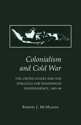 Kolonialismus a studená válka: Spojené státy a boj za nezávislost Indonésie, 1945-49 - Colonialism and Cold War: The United States and the Struggle for Indonesian Independence, 1945-49