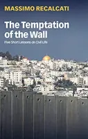 Pokušení na zdi: Pět krátkých lekcí o občanském životě - The Temptation of the Wall: Five Short Lessons on Civil Life