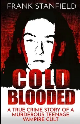 Chladnokrevně: Kniha: Krvavá krev: skutečný kriminální příběh o vražedném kultu upírů mezi teenagery - Cold Blooded: A True Crime Story of a Murderous Teenage Vampire Cult