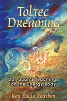 Toltécké snění: Učení Dona Juana o energetickém těle - Toltec Dreaming: Don Juan's Teachings on the Energy Body