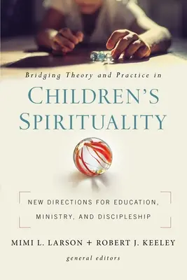 Propojení teorie a praxe v oblasti dětské spirituality: Nové směry pro vzdělávání, službu a učednictví. - Bridging Theory and Practice in Children's Spirituality: New Directions for Education, Ministry, and Discipleship