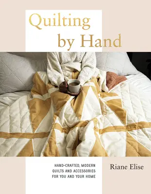 Quilting by Hand: Hand-Crafted, Modern Quilts and Accessories for You and Your Home (Ruční prošívání: ručně vyráběné moderní deky a doplňky pro vás a váš domov) - Quilting by Hand: Hand-Crafted, Modern Quilts and Accessories for You and Your Home