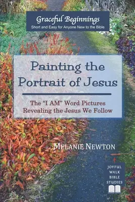 Malování Ježíšova portrétu: Obrazy slova Já jsem, které odhalují Ježíše, kterého následujeme - Painting the Portrait of Jesus: The I Am Word Pictures Revealing the Jesus We Follow