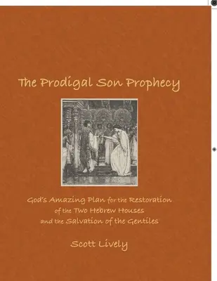 Proroctví marnotratného syna: Proroctví synovského syna: Boží úžasný plán na obnovu dvou židovských rodů a spásu pohanů - The Prodigal Son Prophecy: God's Amazing Plan for the Restoration of the Two Hebrew Houses and the Salvation of the Gentiles