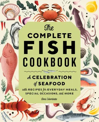 Kompletní rybí kuchařka: Kuchařka: Oslava mořských plodů s recepty pro každodenní jídla, speciální příležitosti a mnoho dalšího - The Complete Fish Cookbook: A Celebration of Seafood with Recipes for Everyday Meals, Special Occasions, and More