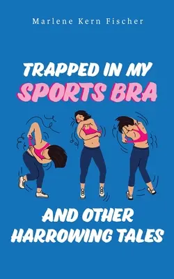 Uvězněna ve sportovní podprsence a jiné otřesné příběhy - Trapped In My Sports Bra and Other Harrowing Tales