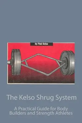 Systém Kelso Shrug: Praktický průvodce pro kulturisty a silové sportovce - The Kelso Shrug System: A Practical Guide for Body Builders and Strength Athletes
