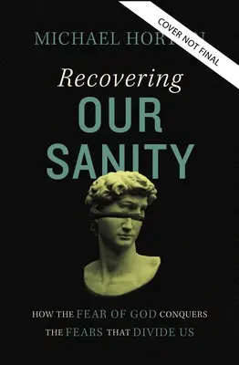 Obnovení našeho zdravého rozumu: Jak strach z Boha překonává obavy, které nás rozdělují. - Recovering Our Sanity: How the Fear of God Conquers the Fears That Divide Us