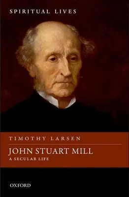 John Stuart Mill: Stuart Millard: Světský život - John Stuart Mill: A Secular Life